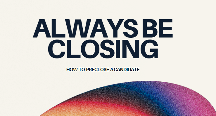 The ABC’s of Recruiting: How to preclose a candidate before the offer stage