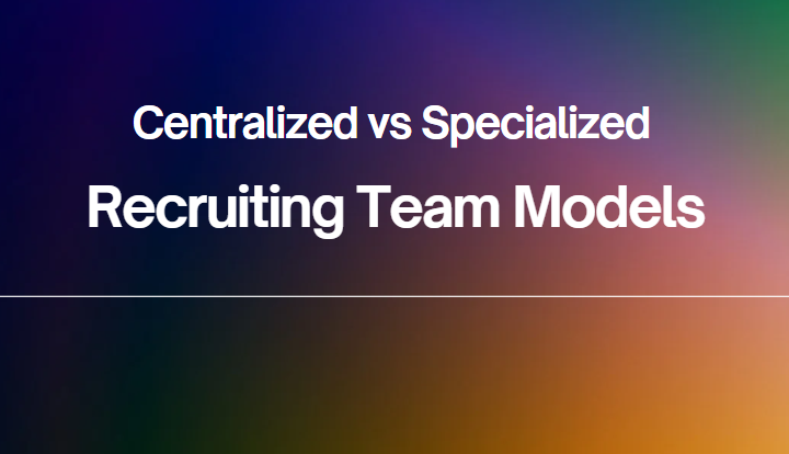 Centralized vs Specialized Recruiting Team Models